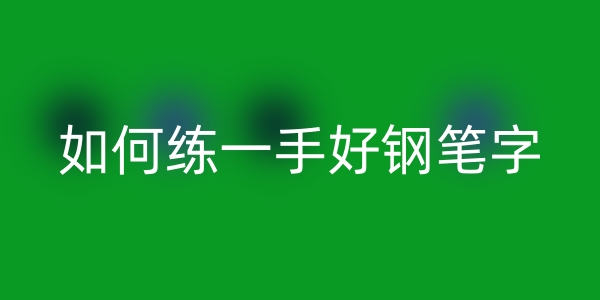 如何练一手好钢笔字/写好钢笔书法？缩略图中国题字网